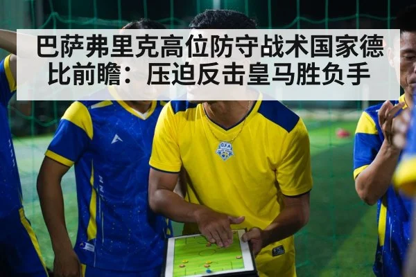 巴萨弗里克高位防守战术国家德比前瞻：压迫反击皇马胜负手（b sports）