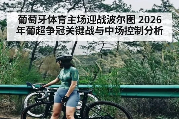 葡萄牙体育主场迎战波尔图 2026年葡超争冠关键战与中场控制分析